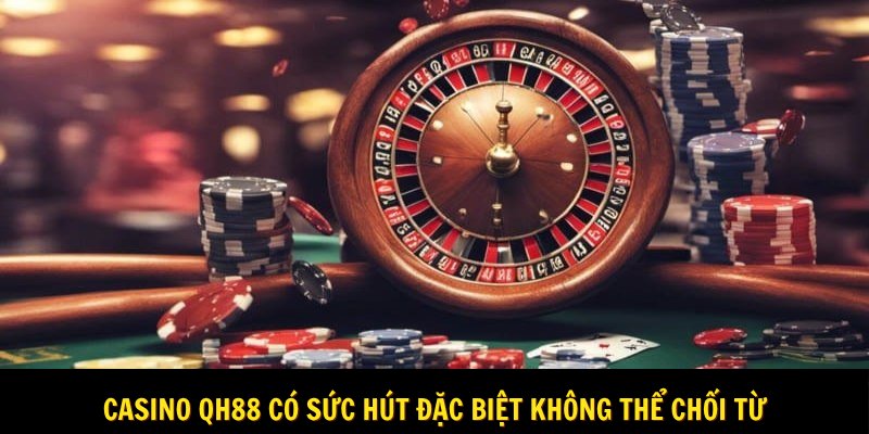Casino Qh88 có sức hút đặc biệt không thể chối từ