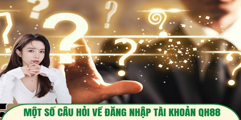Câu hỏi thường gặp về thao tác đăng nhập Qh88