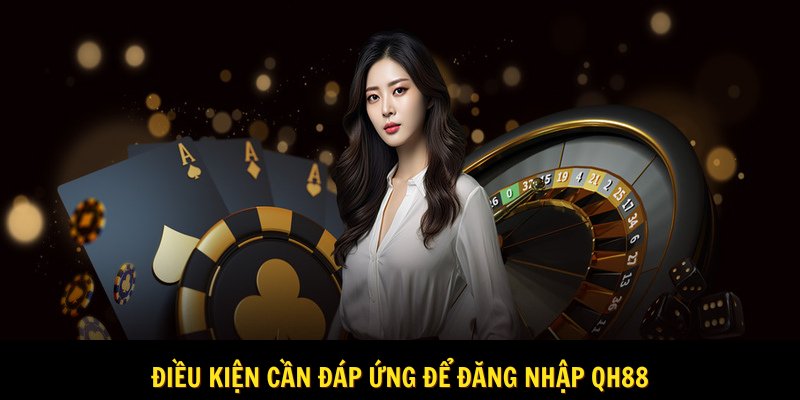 Điều kiện để thực hiện đăng nhập Qh88 bạn nên biết