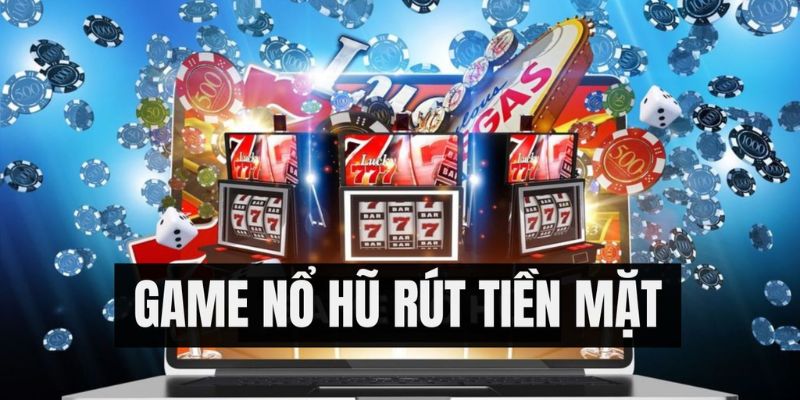 Game nổ hũ đổi tiền mặt là gì