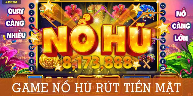 Game nổ hũ đổi tiền mặt có gì hay mà ai cũng thích