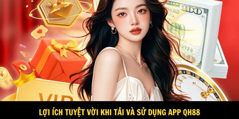 Lợi ích nhận được khi tải app Qh88 về điện thoại